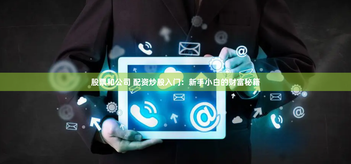 股票和公司 配资炒股入门：新手小白的财富秘籍