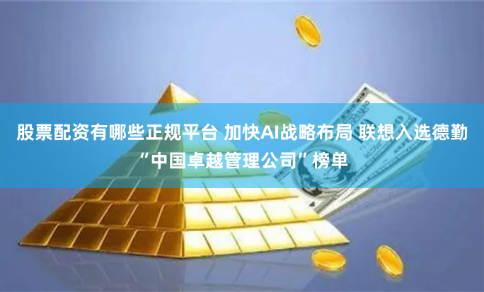 股票配资有哪些正规平台 加快AI战略布局 联想入选德勤“中国卓越管理公司”榜单