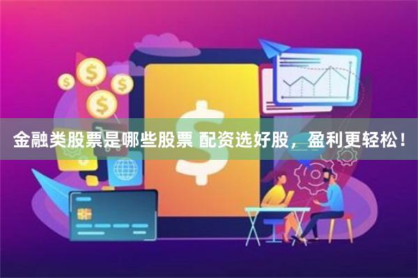 金融类股票是哪些股票 配资选好股，盈利更轻松！