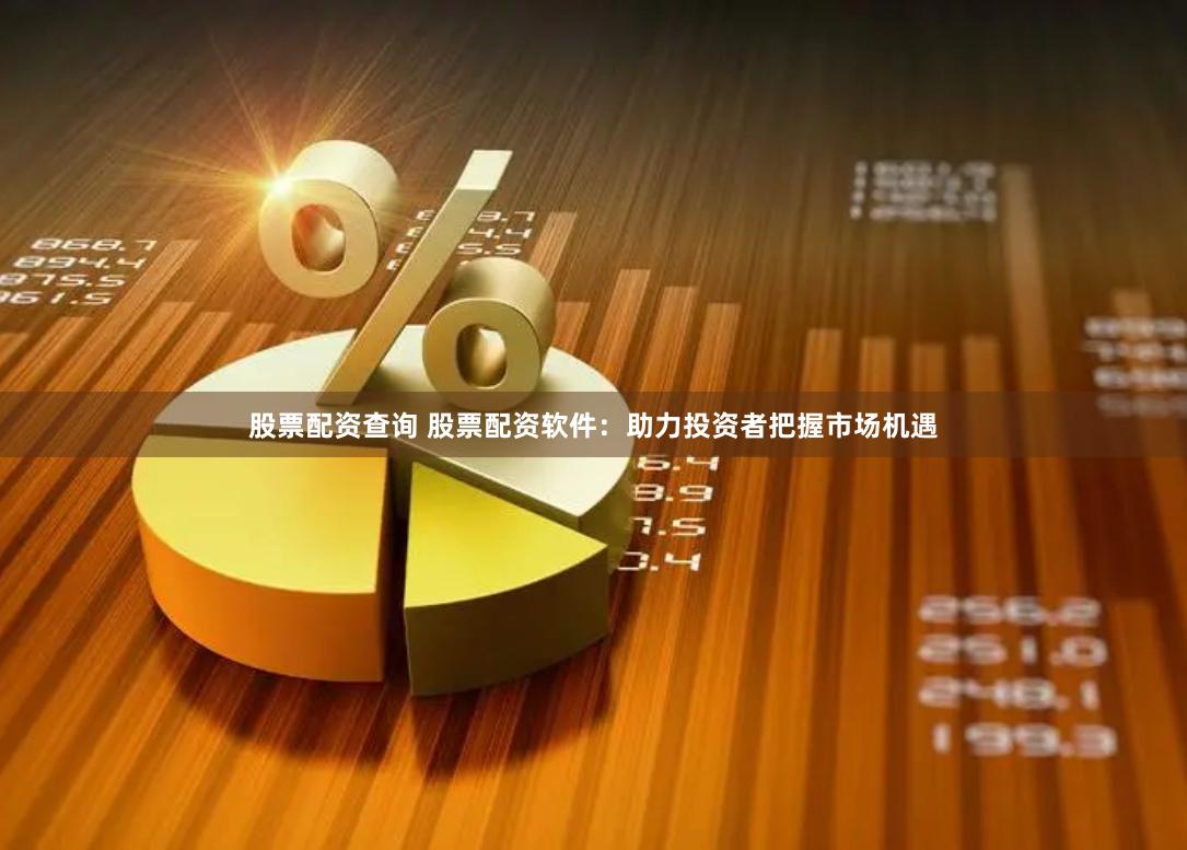 股票配资查询 股票配资软件：助力投资者把握市场机遇